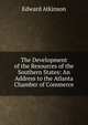 The Development of the Resources of the Southern States: An Address to the Atlanta Chamber of Commerce, Atkinson, Edward 
