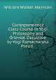 Correspondence Class Course in Yogi Philosophy and Oriental Occultism by Yogi Ramacharaka Pseud. ., William Walker Atkinson 