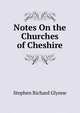 Notes On the Churches of Cheshire, Stephen Richard Glynne 