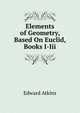 Elements of Geometry, Based On Euclid, Books I-Iii, Edward Atkins 
