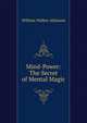 Mind-Power: The Secret of Mental Magic, William Walker Atkinson 