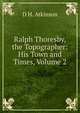 Ralph Thoresby, the Topographer: His Town and Times, Volume 2, D H. Atkinson 