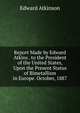 Report Made by Edward Atkins . to the President of the United States, Upon the Present Status of Bimetallism in Europe. October, 1887, Atkinson, Edward 