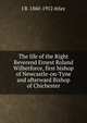 The life of the Right Reverend Ernest Roland Wilberforce, first bishop of Newcastle-on-Tyne and afterward Bishop of Chichester, J B. 1860-1912 Atlay 