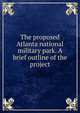 The proposed Atlanta national military park. A brief outline of the project, 