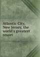 Atlantic City, New Jersey, the world's greatest resort, 