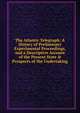 The Atlantic Telegraph: A History of Preliminary Experimental Proceedings, and a Descriptive Account of the Present State & Prospects of the Undertaking, 