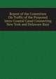 Report of the Committee On Traffic of the Proposed Intra-Coastal Canal Connecting New York and Delaware Bays, 