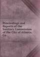 Proceedings and Reports of the Sanitary Commission of the City of Atlanta, Ga, 