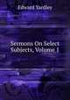 Sermons On Select Subjects, Volume 1, Edward Yardley 