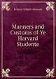 Manners and Customs of Ye Harvard Studente, Francis Gilbert Attwood 