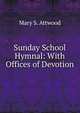 Sunday School Hymnal: With Offices of Devotion, Mary S. Attwood 