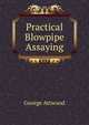 Practical Blowpipe Assaying, George Attwood 