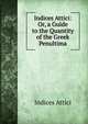Indices Attici: Or, a Guide to the Quantity of the Greek Penultima, Indices Attici 