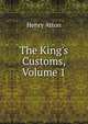 The King's Customs, Volume 1, Henry Atton 