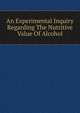 An Experimental Inquiry Regarding The Nutritive Value Of Alcohol, 