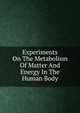 Experiments On The Metabolism Of Matter And Energy In The Human Body, 