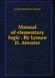 Manual of elementary logic . By Lyman H. Atwater, Lyman Hotchkiss Atwater 
