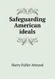 Safeguarding American ideals, Harry Fuller Atwood 