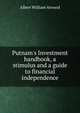 Putnam's Investment handbook, a stimulus and a guide to financial independence, Albert William Atwood 
