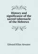 History and significance of the sacred tabernacle of the Hebrews, Edward Elias Atwater 