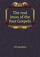 The real Jesus of the four Gospels, J B Atwater 