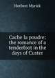 Cache la poudre: the romance of a tenderfoot in the days of Custer, Herbert Myrick 