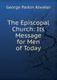 The Episcopal Church: Its Message for Men of Today, George Parkin Atwater 