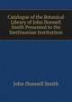 Catalogue of the Botanical Library of John Donnell Smith Presented to the Smithsonian Institutiton, John Donnell Smith 