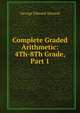 Complete Graded Arithmetic: 4Th-8Th Grade, Part 1, George Edward Atwood 
