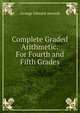 Complete Graded Arithmetic: For Fourth and Fifth Grades, George Edward Atwood 