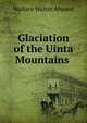 Glaciation of the Uinta Mountains ., Wallace Walter Atwood 