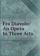 Fra Diavolo: An Opera In Three Acts, 