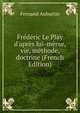 Fr?d?ric Le Play d'apr?s lui-m?me, vie, m?thode, doctrine (French Edition), Fernand Auburtin 