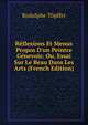 R?flexions Et Menus Propos D'un Peintre G?nevois: Ou, Essai Sur Le Beau Dans Les Arts (French Edition), Rodolphe Topffer 