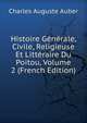 Histoire Generale, Civile, Religieuse Et Litteraire Du Poitou, Volume 2 (French Edition), Charles Auguste Auber 
