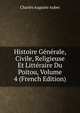 Histoire Generale, Civile, Religieuse Et Litteraire Du Poitou, Volume 4 (French Edition), Charles Auguste Auber 