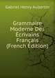 Grammaire Moderne Des Ecrivains Francais (French Edition), Gabriel Henry Aubertin 