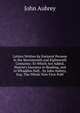 Letters Written by Eminent Persons in the Seventeenth and Eighteenth Centuries: To Which Are Added, Hearne's Journeys to Reading, and to Whaddon Hall, . by John Aubrey, Esq: The Whole Now First Publ, John Aubrey 