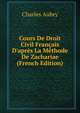 Cours De Droit Civil Fran?ais D'apr?s La M?thode De Zachariae (French Edition), Charles Aubry 