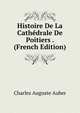 Histoire De La Cathedrale De Poitiers . (French Edition), Charles Auguste Auber 