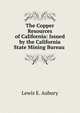The Copper Resources of California: Issued by the California State Mining Bureau ., Lewis E. Aubury 