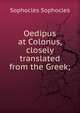 Oedipus at Colonus, closely translated from the Greek;, Sophocles Sophocles 