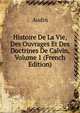 Histoire De La Vie, Des Ouvrages Et Des Doctrines De Calvin, Volume 1 (French Edition), Audin 