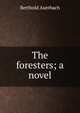 The foresters; a novel, Berthold Auerbach 
