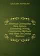 Electrical Contracting: Shop System, Estimating, Wiring, Construction Methods, and Hints On Getting Business, Louis John Auerbacher 