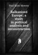 Balkanized Europe; a study in political analysis and reconstruction, Paul Scott Mowrer 