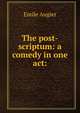 The post-scriptum: a comedy in one act:, Emile Augier 
