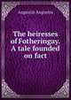 The heiresses of Fotheringay. A tale founded on fact, Augustin Augustin 