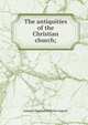 The antiquities of the Christian church;, Johann Christian Wilhelm Augusti 